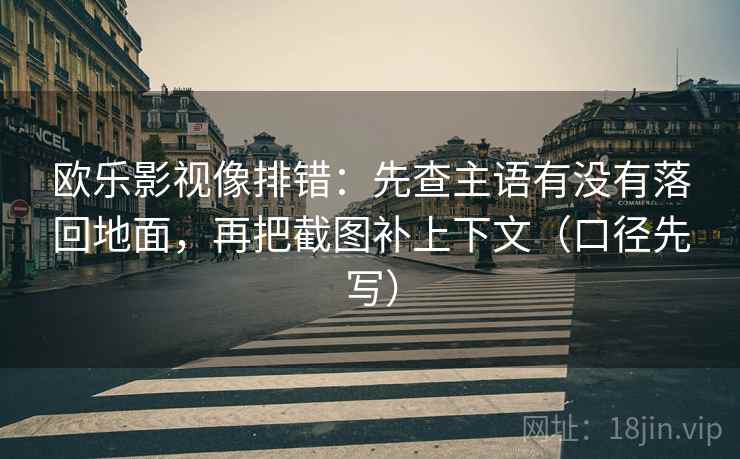 欧乐影视像排错:先查主语有没有落回地面,再把截图补上下文(口径先写)