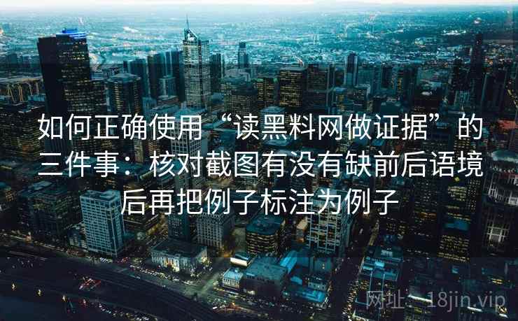 如何正确使用“读黑料网做证据”的三件事：核对截图有没有缺前后语境后再把例子标注为例子
