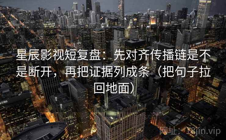 星辰影视短复盘:先对齐传播链是不是断开,再把证据列成条(把句子拉回地面) 星辰影视短复盘:先对齐传播链是不是断开,再把证据列成条(把句子拉回地面)