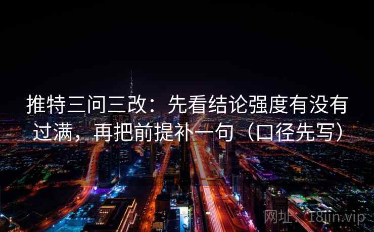 推特三问三改：先看结论强度有没有过满，再把前提补一句（口径先写）
