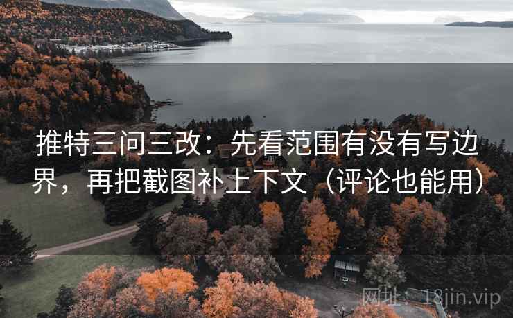 推特三问三改:先看范围有没有写边界,再把截图补上下文(评论也能用) 推特三问三改:先看范围有没有写边界,再把截图补上下文(评论也能用)