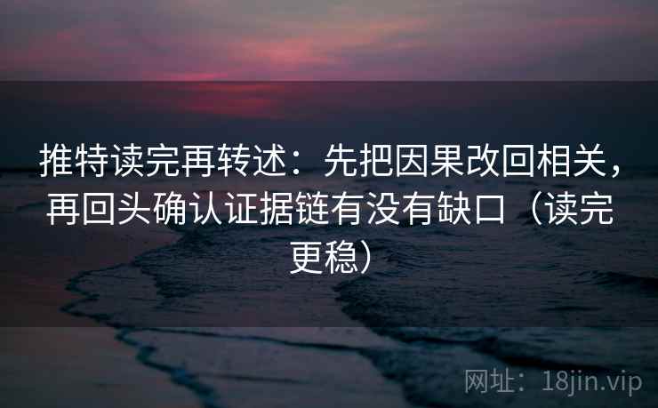 推特读完再转述：先把因果改回相关，再回头确认证据链有没有缺口（读完更稳）