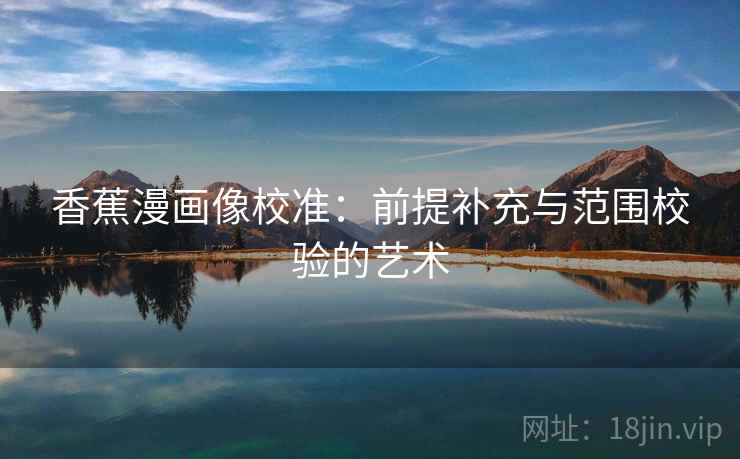 香蕉漫画像校准：前提补充与范围校验的艺术