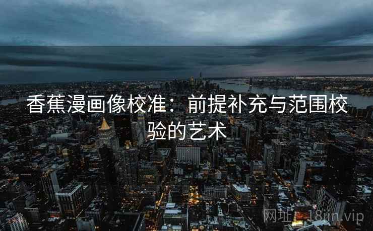香蕉漫画像校准：前提补充与范围校验的艺术