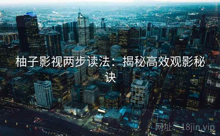 柚子影视两步读法：揭秘高效观影秘诀