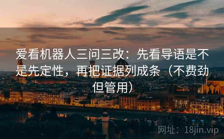爱看机器人三问三改：先看导语是不是先定性，再把证据列成条（不费劲但管用）