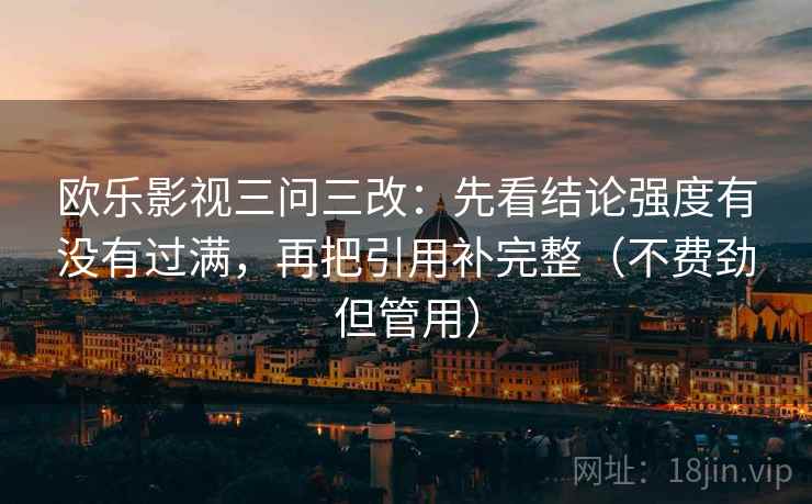 欧乐影视三问三改：先看结论强度有没有过满，再把引用补完整（不费劲但管用）