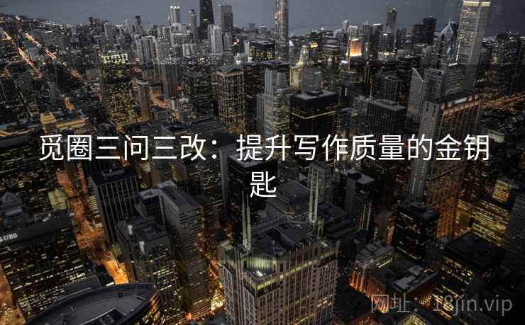 觅圈三问三改：提升写作质量的金钥匙