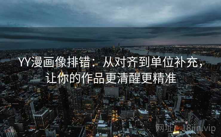 YY漫画像排错：从对齐到单位补充，让你的作品更清醒更精准