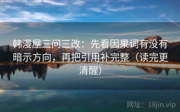 韩漫屋三问三改：先看因果词有没有暗示方向，再把引用补完整（读完更清醒）