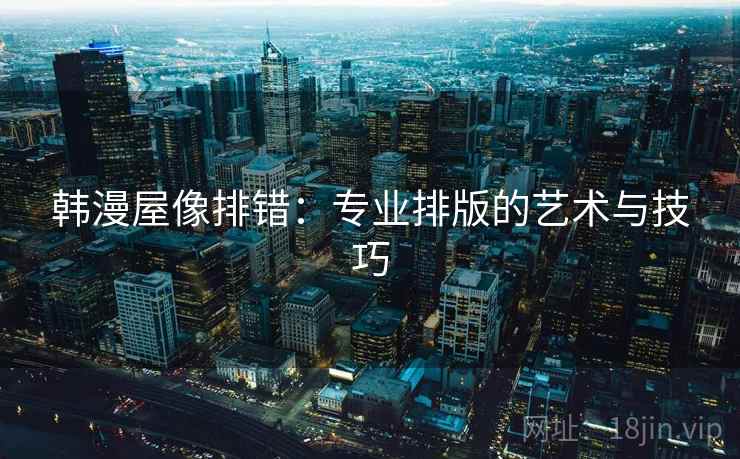 韩漫屋像排错：专业排版的艺术与技巧