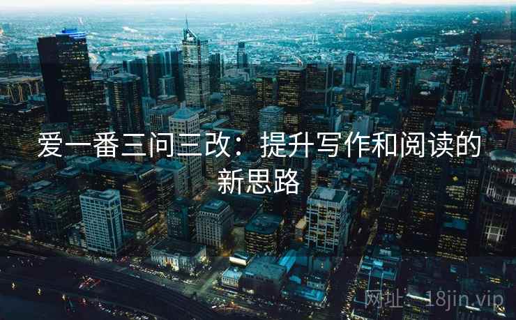 爱一番三问三改：提升写作和阅读的新思路