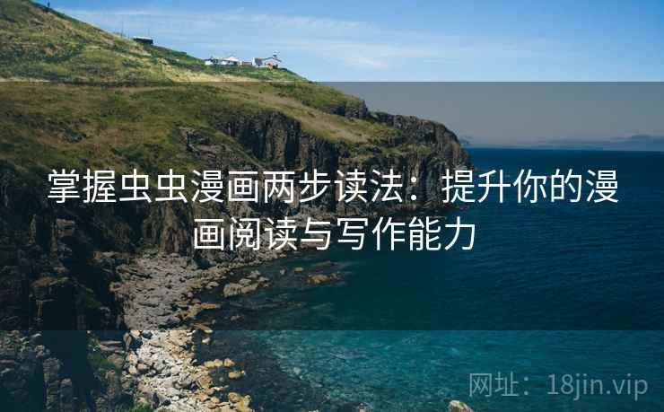 掌握虫虫漫画两步读法：提升你的漫画阅读与写作能力