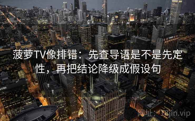 菠萝TV像排错：先查导语是不是先定性，再把结论降级成假设句