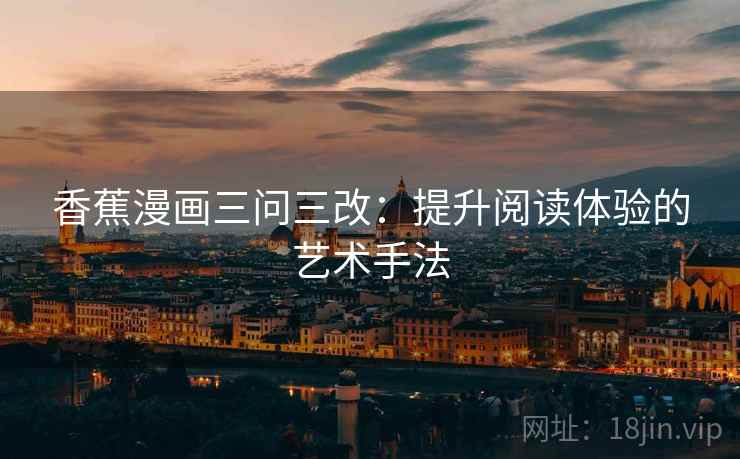 香蕉漫画三问三改：提升阅读体验的艺术手法