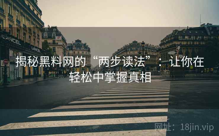 揭秘黑料网的“两步读法”：让你在轻松中掌握真相
