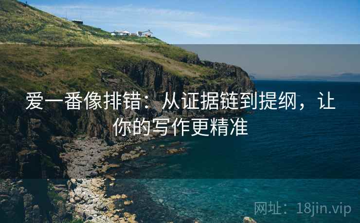 爱一番像排错：从证据链到提纲，让你的写作更精准