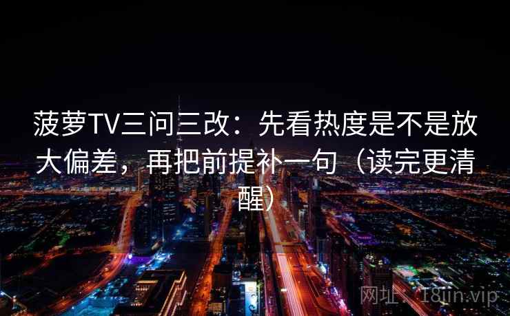 菠萝TV三问三改：先看热度是不是放大偏差，再把前提补一句（读完更清醒）