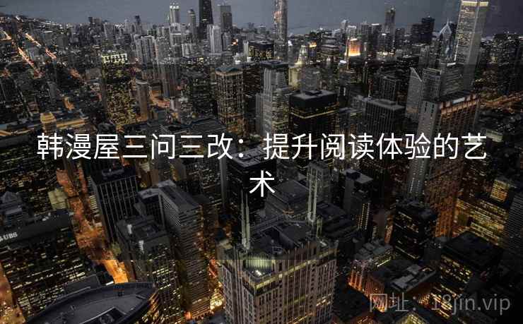 韩漫屋三问三改：提升阅读体验的艺术