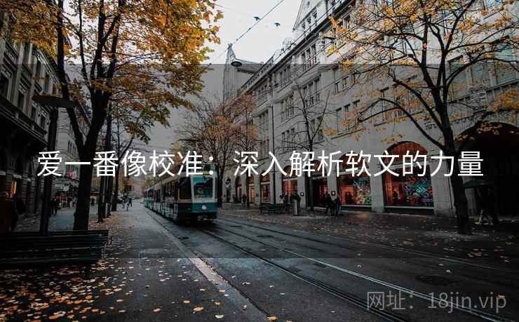爱一番像校准：深入解析软文的力量