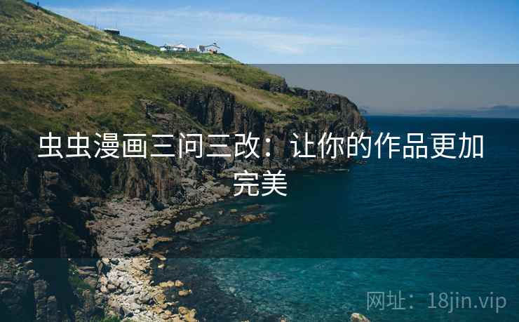 虫虫漫画三问三改：让你的作品更加完美