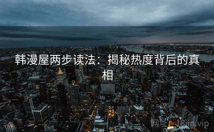韩漫屋两步读法:揭秘热度背后的真相 韩漫屋两步读法:揭秘热度背后的真相