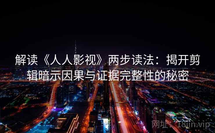 解读《人人影视》两步读法：揭开剪辑暗示因果与证据完整性的秘密