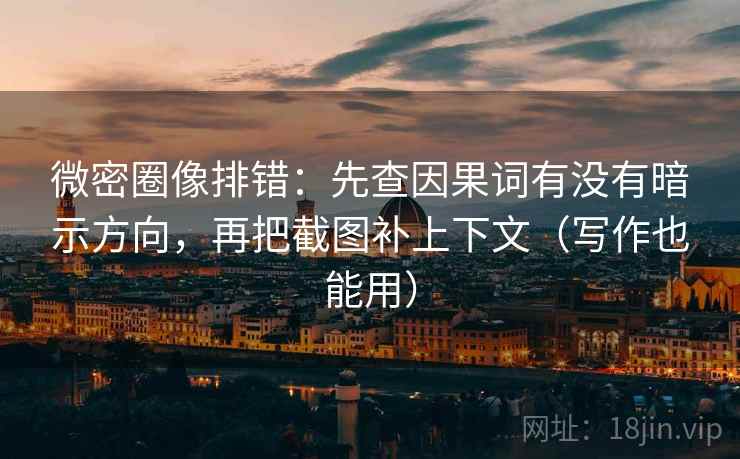 微密圈像排错:先查因果词有没有暗示方向,再把截图补上下文(写作也能用) 微密圈像排错:先查因果词有没有暗示方向,再把截图补上下文(写作也能用)