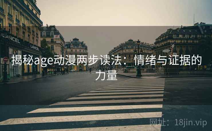揭秘age动漫两步读法：情绪与证据的力量