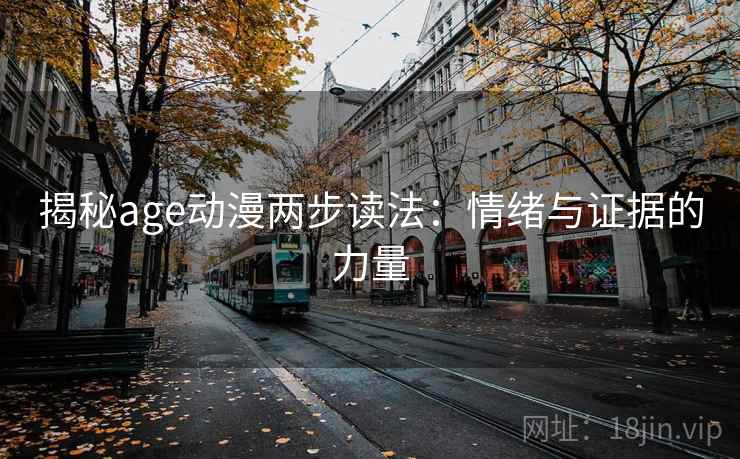 揭秘age动漫两步读法：情绪与证据的力量