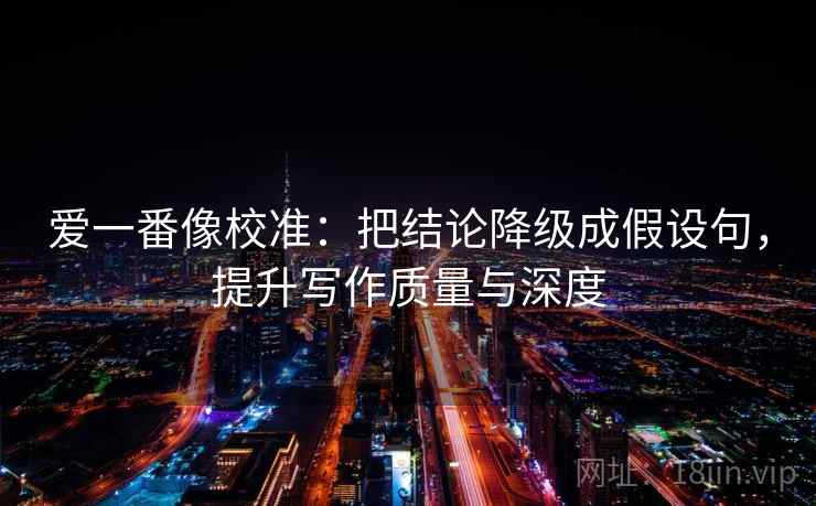 爱一番像校准：把结论降级成假设句，提升写作质量与深度