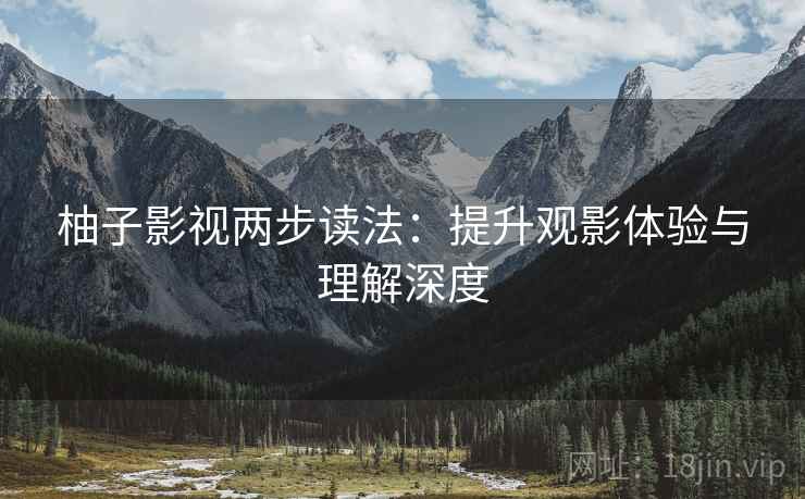 柚子影视两步读法：提升观影体验与理解深度