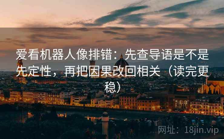 爱看机器人像排错：先查导语是不是先定性，再把因果改回相关（读完更稳）