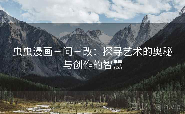 虫虫漫画三问三改：探寻艺术的奥秘与创作的智慧