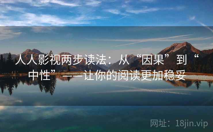 人人影视两步读法：从“因果”到“中性”——让你的阅读更加稳妥