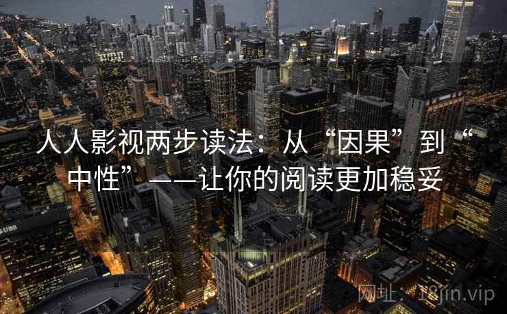 人人影视两步读法:从“因果”到“中性”——让你的阅读更加稳妥 人人影视两步读法:从“因果”到“中性”——让你的阅读更加稳妥