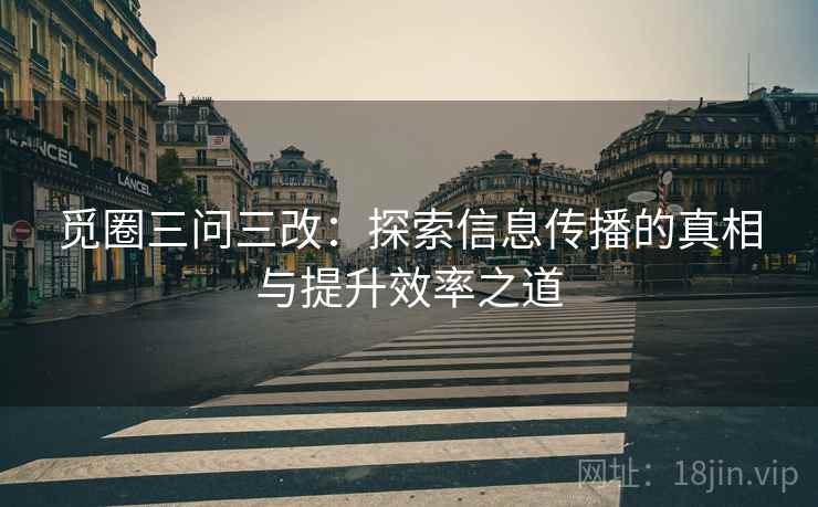 觅圈三问三改：探索信息传播的真相与提升效率之道