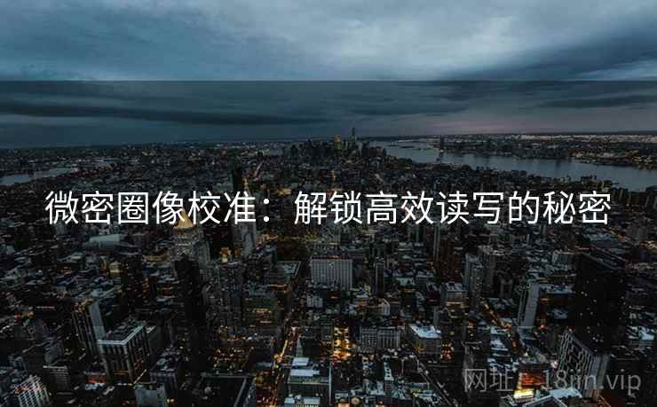 微密圈像校准：解锁高效读写的秘密