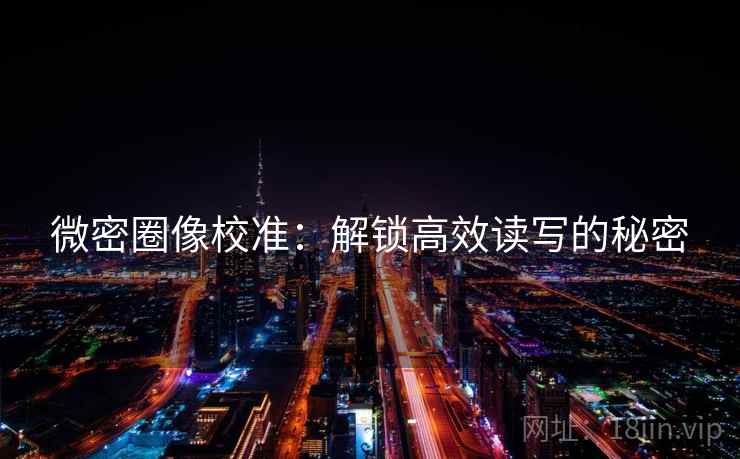微密圈像校准：解锁高效读写的秘密