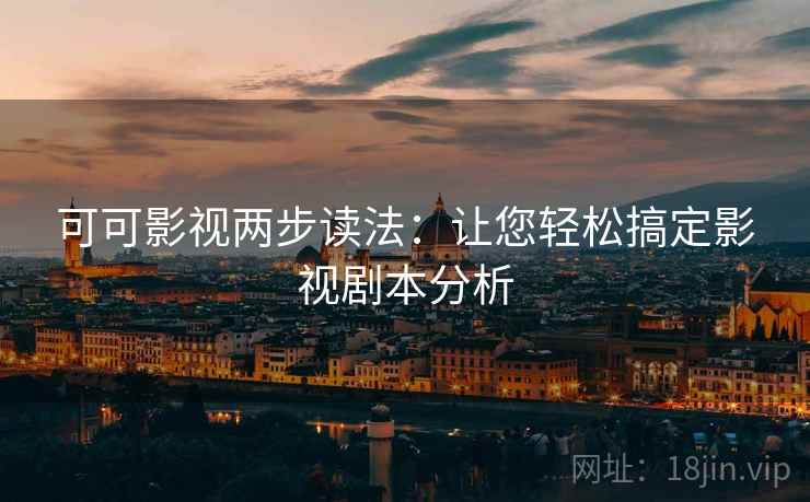 可可影视两步读法：让您轻松搞定影视剧本分析
