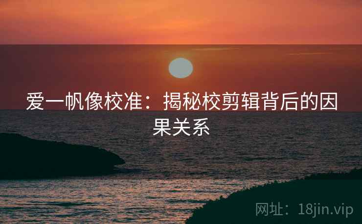 爱一帆像校准：揭秘校剪辑背后的因果关系