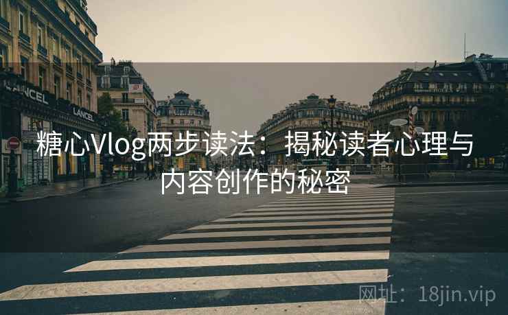 糖心Vlog两步读法：揭秘读者心理与内容创作的秘密