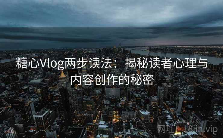 糖心Vlog两步读法：揭秘读者心理与内容创作的秘密