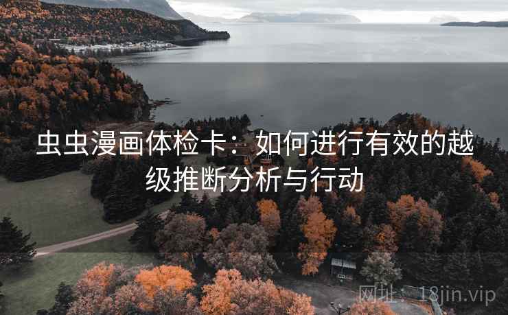 虫虫漫画体检卡：如何进行有效的越级推断分析与行动