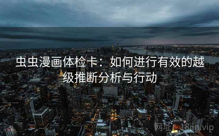 虫虫漫画体检卡：如何进行有效的越级推断分析与行动